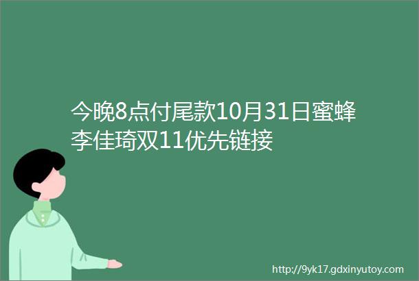 今晚8点付尾款10月31日蜜蜂李佳琦双11优先链接